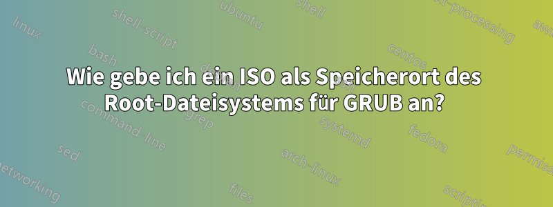 Wie gebe ich ein ISO als Speicherort des Root-Dateisystems für GRUB an?