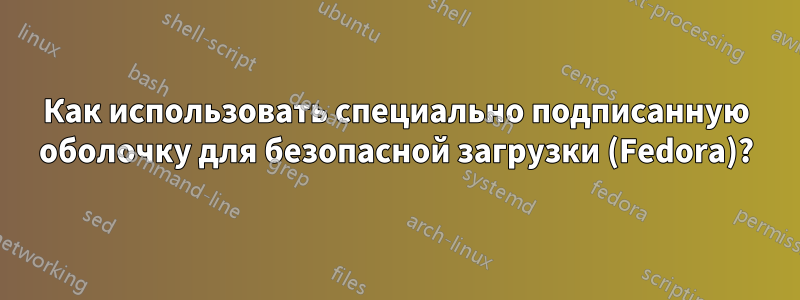 Как использовать специально подписанную оболочку для безопасной загрузки (Fedora)?