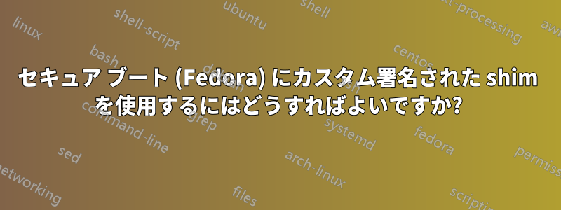 セキュア ブート (Fedora) にカスタム署名された shim を使用するにはどうすればよいですか?