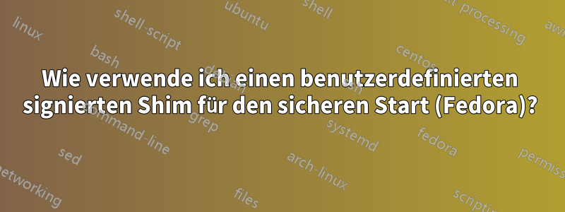 Wie verwende ich einen benutzerdefinierten signierten Shim für den sicheren Start (Fedora)?