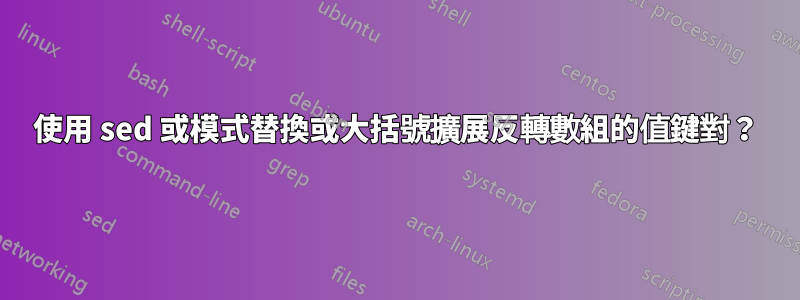 使用 sed 或模式替換或大括號擴展反轉數組的值鍵對？