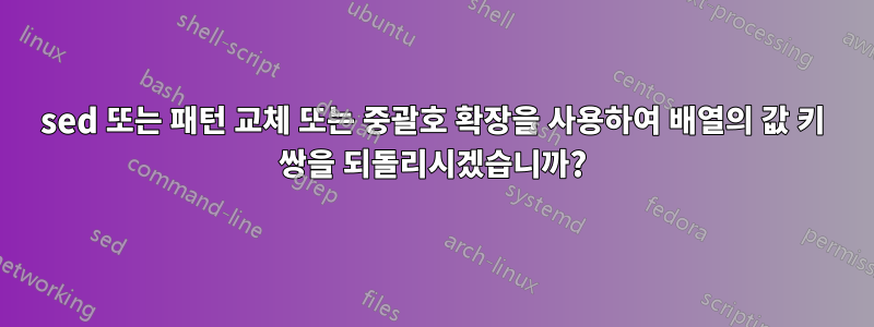 sed 또는 패턴 교체 또는 중괄호 확장을 사용하여 배열의 값 키 쌍을 되돌리시겠습니까?