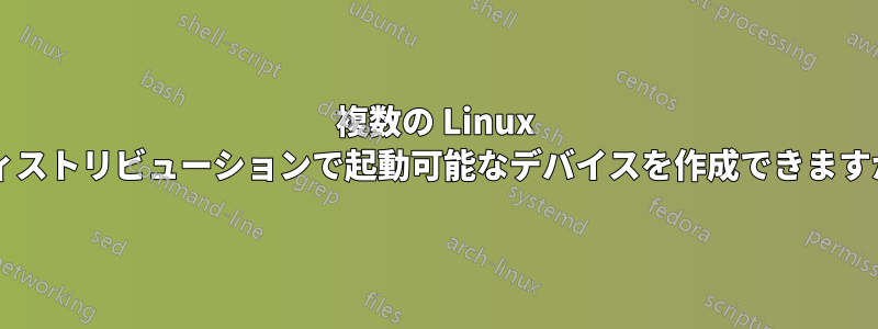 複数の Linux ディストリビューションで起動可能なデバイスを作成できますか?