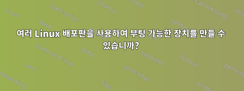 여러 Linux 배포판을 사용하여 부팅 가능한 장치를 만들 수 있습니까?