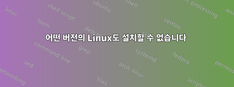 어떤 버전의 Linux도 설치할 수 없습니다