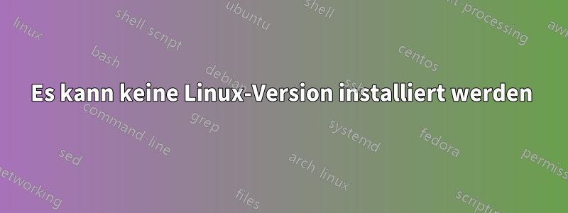 Es kann keine Linux-Version installiert werden