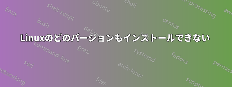 Linuxのどのバージョンもインストールできない