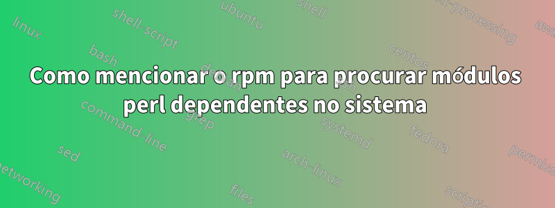 Como mencionar o rpm para procurar módulos perl dependentes no sistema