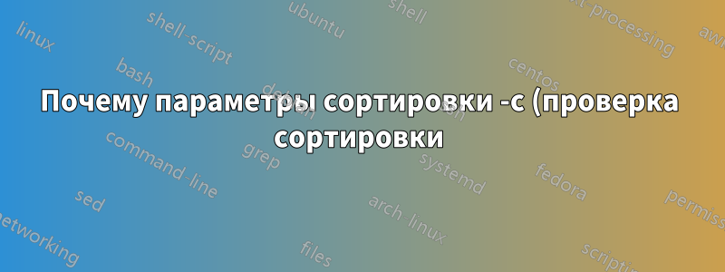 Почему параметры сортировки -c (проверка сортировки) и -o (запись в выходной файл) несовместимы?