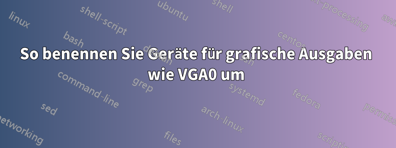 So benennen Sie Geräte für grafische Ausgaben wie VGA0 um