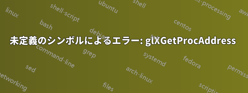 未定義のシンボルによるエラー: glXGetProcAddress