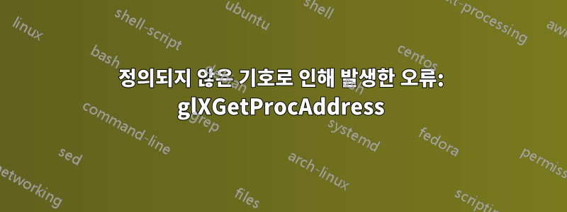 정의되지 않은 기호로 인해 발생한 오류: glXGetProcAddress