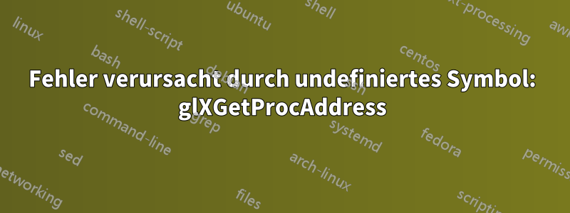 Fehler verursacht durch undefiniertes Symbol: glXGetProcAddress