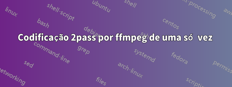 Codificação 2pass por ffmpeg de uma só vez