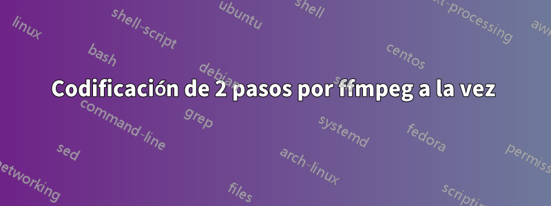 Codificación de 2 pasos por ffmpeg a la vez