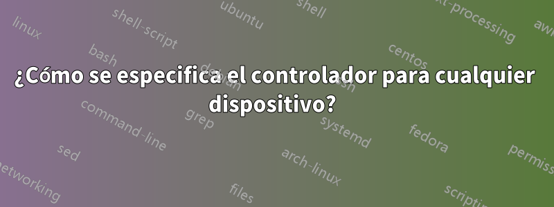 ¿Cómo se especifica el controlador para cualquier dispositivo? 