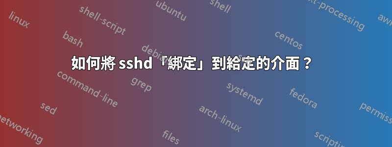 如何將 sshd「綁定」到給定的介面？ 