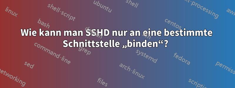 Wie kann man SSHD nur an eine bestimmte Schnittstelle „binden“? 