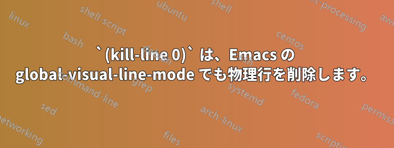 `(kill-line 0)` は、Emacs の global-visual-line-mode でも物理行を削除します。