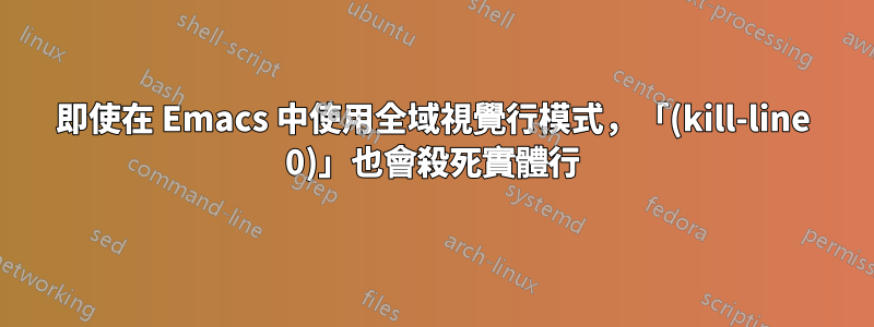 即使在 Emacs 中使用全域視覺行模式，「(kill-line 0)」也會殺死實體行