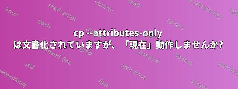 cp --attributes-only は文書化されていますが、「現在」動作しませんか?