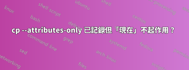 cp --attributes-only 已記錄但「現在」不起作用？