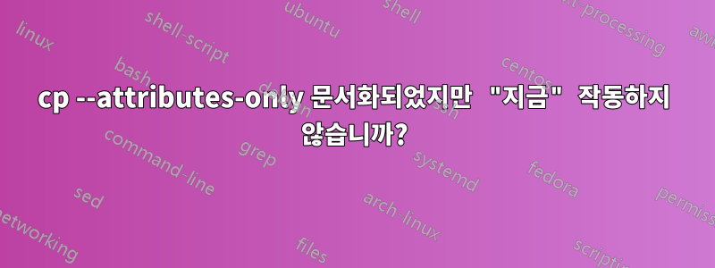 cp --attributes-only 문서화되었지만 "지금" 작동하지 않습니까?