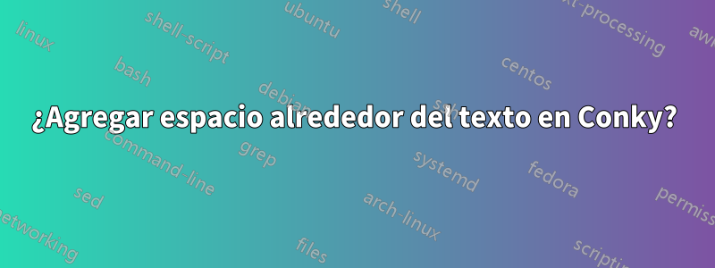 ¿Agregar espacio alrededor del texto en Conky?