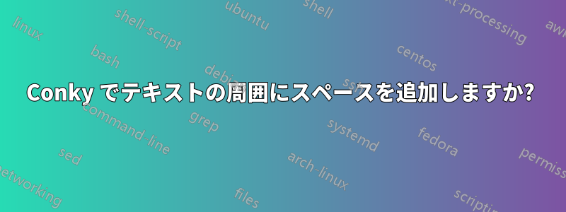 Conky でテキストの周囲にスペースを追加しますか?