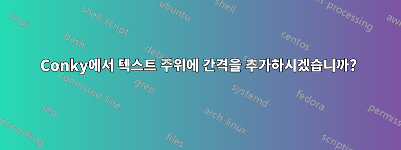 Conky에서 텍스트 주위에 간격을 추가하시겠습니까?