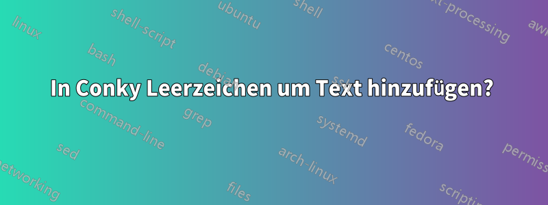 In Conky Leerzeichen um Text hinzufügen?