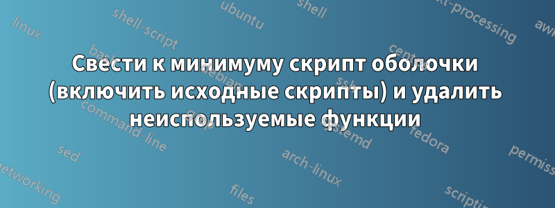 Свести к минимуму скрипт оболочки (включить исходные скрипты) и удалить неиспользуемые функции