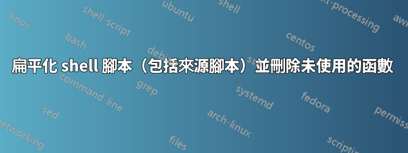 扁平化 shell 腳本（包括來源腳本）並刪除未使用的函數