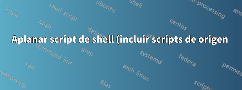 Aplanar script de shell (incluir scripts de origen) y eliminar funciones no utilizadas