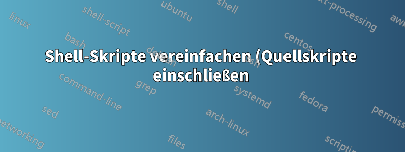 Shell-Skripte vereinfachen (Quellskripte einschließen) und ungenutzte Funktionen entfernen