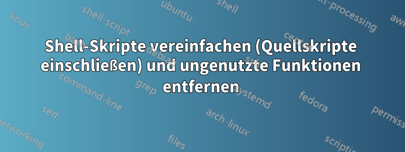 Shell-Skripte vereinfachen (Quellskripte einschließen) und ungenutzte Funktionen entfernen