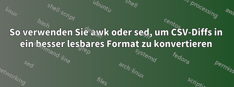 So verwenden Sie awk oder sed, um CSV-Diffs in ein besser lesbares Format zu konvertieren