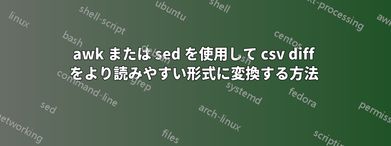 awk または sed を使用して csv diff をより読みやすい形式に変換する方法