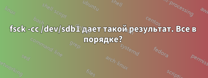 fsck -cc /dev/sdb1 дает такой результат. Все в порядке?