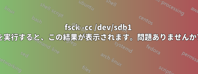 fsck -cc /dev/sdb1 を実行すると、この結果が表示されます。問題ありませんか?