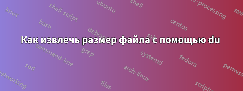 Как извлечь размер файла с помощью du