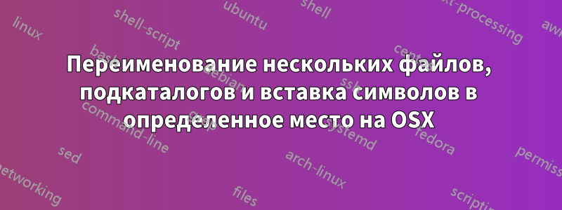 Переименование нескольких файлов, подкаталогов и вставка символов в определенное место на OSX