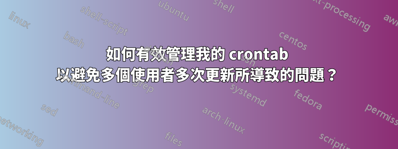 如何有效管理我的 crontab 以避免多個使用者多次更新所導致的問題？