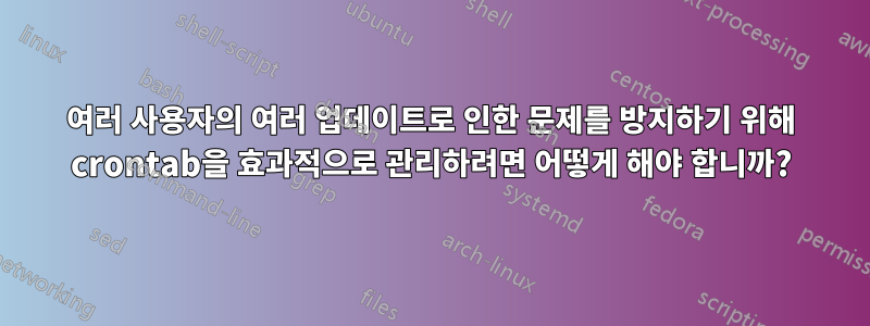 여러 사용자의 여러 업데이트로 인한 문제를 방지하기 위해 crontab을 효과적으로 관리하려면 어떻게 해야 합니까?