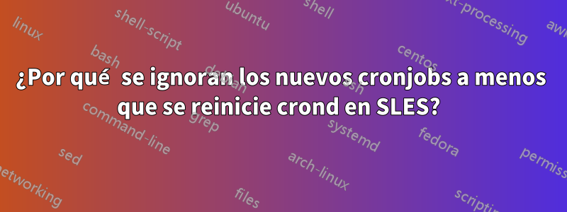 ¿Por qué se ignoran los nuevos cronjobs a menos que se reinicie crond en SLES? 