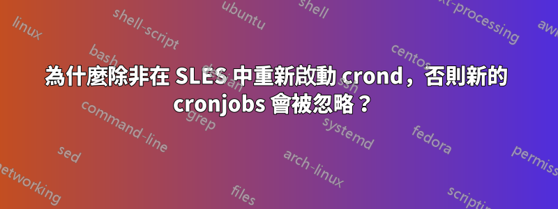 為什麼除非在 SLES 中重新啟動 crond，否則新的 cronjobs 會被忽略？ 