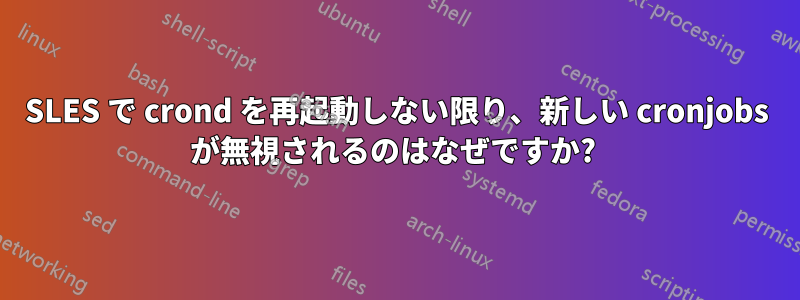 SLES で crond を再起動しない限り、新しい cronjobs が無視されるのはなぜですか? 