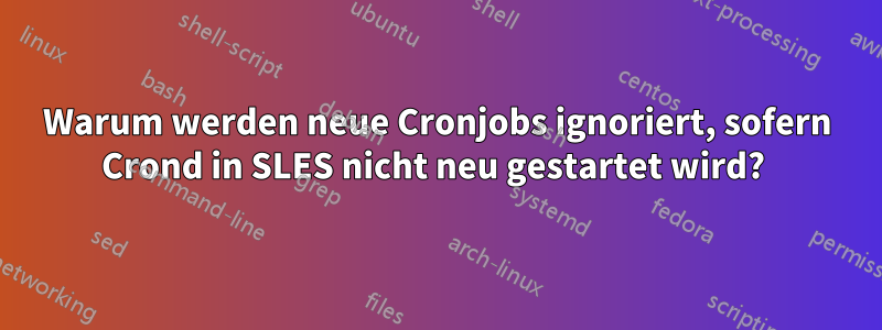 Warum werden neue Cronjobs ignoriert, sofern Crond in SLES nicht neu gestartet wird? 