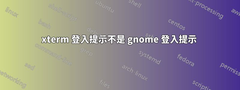 xterm 登入提示不是 gnome 登入提示