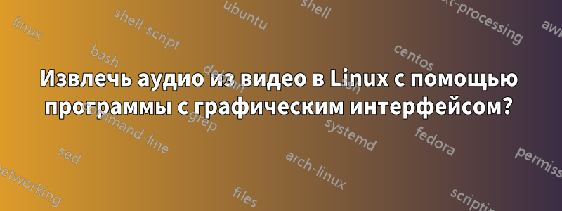 Извлечь аудио из видео в Linux с помощью программы с графическим интерфейсом?